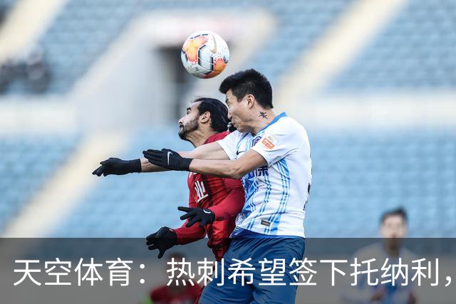 天空体育：热刺希望签下托纳利，他是德泽尔比的头号目标